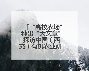 “高校农场”种出“大文章” 探访中国（西充）有机农业研究院