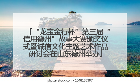“龙宝金行杯”第三届“信用德州”故事大赛颁奖仪式暨诚信文化主题艺术作品研讨会在山东德州举办