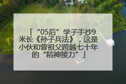 “05后”学子手抄9米长《孙子兵法》，这是小伙和曾祖父跨越七十年的“精神接力”