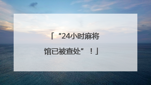 “24小时麻将馆已被查处”！