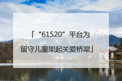 “61520”平台为留守儿童架起关爱桥梁