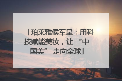 珀莱雅侯军呈：用科技赋能美妆，让 “中国美” 走向全球