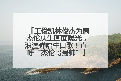 王俊凯林俊杰为周杰伦庆生画面曝光，浪漫弹唱生日歌！直呼“杰伦哥最帅”