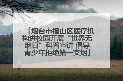 烟台市福山区医疗机构进校园开展“世界无烟日”科普宣讲 倡导青少年拒绝第一支烟