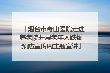 烟台市奇山医院走进养老院开展老年人跌倒预防宣传周主题宣讲