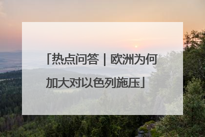 热点问答｜欧洲为何加大对以色列施压