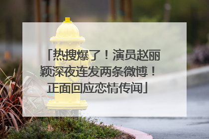 热搜爆了！演员赵丽颖深夜连发两条微博！正面回应恋情传闻