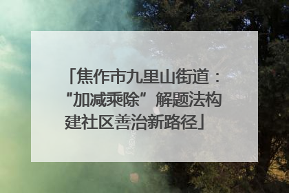 焦作市九里山街道：“加减乘除”解题法构建社区善治新路径