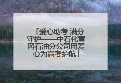 爱心助考 满分守护——中石化黄冈石油分公司用爱心为高考护航