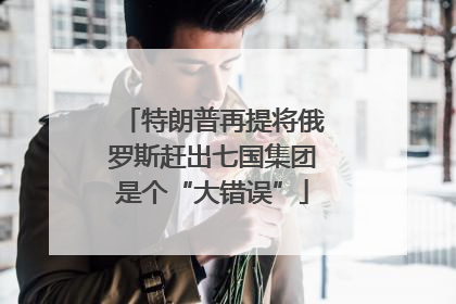 特朗普再提将俄罗斯赶出七国集团是个“大错误”