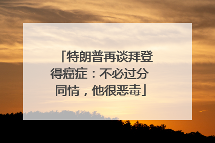 特朗普再谈拜登得癌症：不必过分同情，他很恶毒