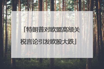 特朗普对欧盟高额关税言论引发欧股大跌
