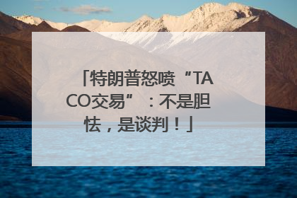 特朗普怒喷“TACO交易”：不是胆怯，是谈判！
