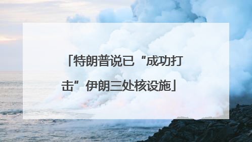 特朗普说已“成功打击”伊朗三处核设施