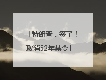 特朗普，签了！取消52年禁令