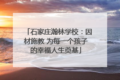 石家庄瀚林学校：因材施教 为每一个孩子的幸福人生奠基
