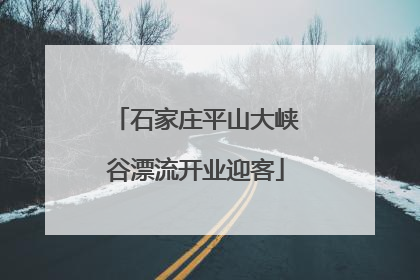 石家庄平山大峡谷漂流开业迎客