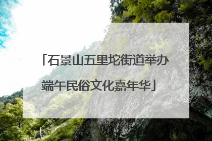 石景山五里坨街道举办端午民俗文化嘉年华