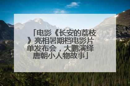 电影《长安的荔枝》亮相暑期档电影片单发布会，大鹏演绎唐朝小人物故事