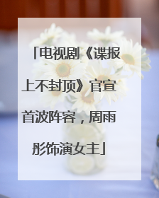 电视剧《谍报上不封顶》官宣首波阵容，周雨彤饰演女主