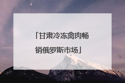 甘肃冷冻禽肉畅销俄罗斯市场