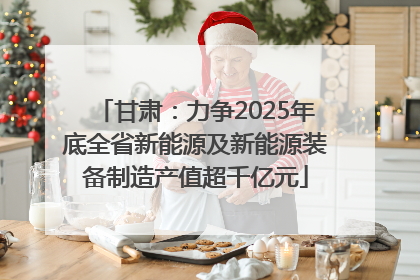 甘肃：力争2025年底全省新能源及新能源装备制造产值超千亿元