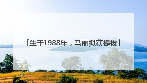 生于1988年，马丽拟获提拔