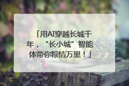 用AI穿越长城千年，“长小城”智能体带你粽情万里！
