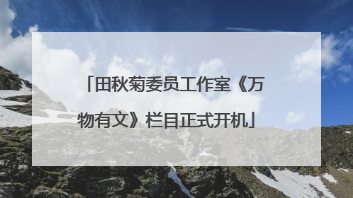 田秋菊委员工作室《万物有文》栏目正式开机