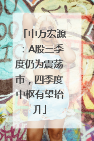 申万宏源：A股三季度仍为震荡市，四季度中枢有望抬升