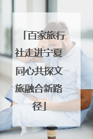 百家旅行社走进宁夏同心共探文旅融合新路径