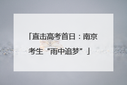 直击高考首日：南京考生“雨中追梦”