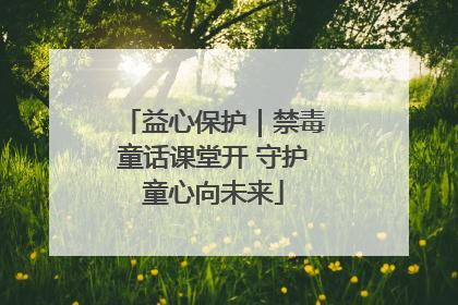 益心保护｜禁毒童话课堂开 守护童心向未来