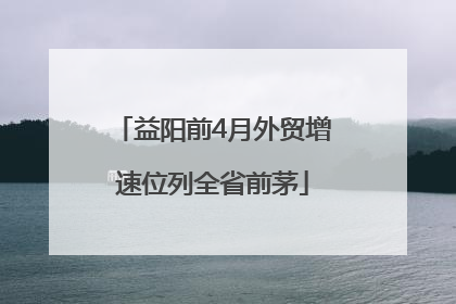 益阳前4月外贸增速位列全省前茅