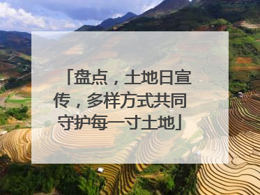 盘点，土地日宣传，多样方式共同守护每一寸土地