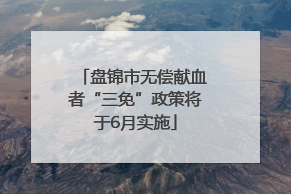 盘锦市无偿献血者“三免”政策将于6月实施