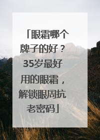 眼霜哪个牌子的好？35岁最好用的眼霜，解锁眼周抗老密码
