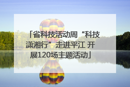 省科技活动周“科技潇湘行”走进平江 开展120场主题活动
