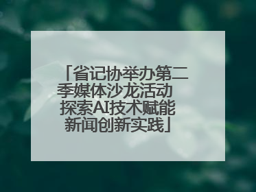 省记协举办第二季媒体沙龙活动 探索AI技术赋能新闻创新实践