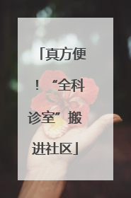 真方便！“全科诊室”搬进社区