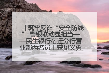 筑牢反诈“安全防线” 警银联动显担当——民生银行宿迁分行营业部两名员工获见义勇为基金会表彰