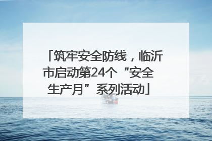 筑牢安全防线，临沂市启动第24个“安全生产月”系列活动