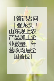 答记者问｜强龙头！山东规上农产品加工企业数量、年营收均居全国首位