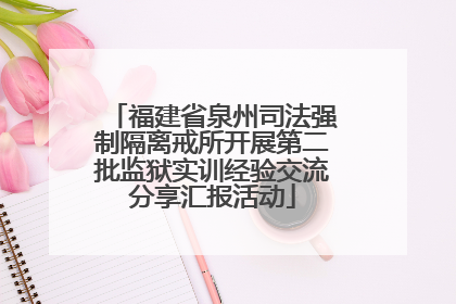 福建省泉州司法强制隔离戒所开展第二批监狱实训经验交流分享汇报活动