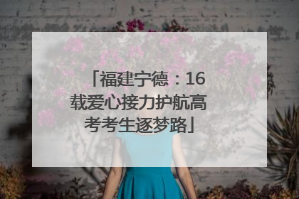 福建宁德：16载爱心接力护航高考考生逐梦路