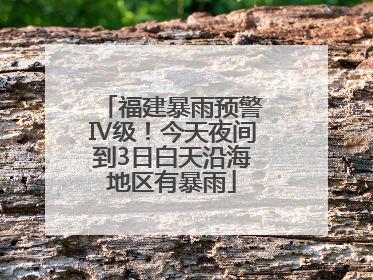 福建暴雨预警Ⅳ级！今天夜间到3日白天沿海地区有暴雨