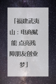 福建武夷山：电商赋能 点亮残障朋友创业梦
