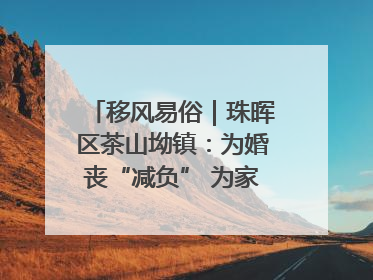 移风易俗｜珠晖区茶山坳镇：为婚丧“减负” 为家庭“减压”