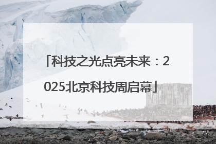 科技之光点亮未来：2025北京科技周启幕