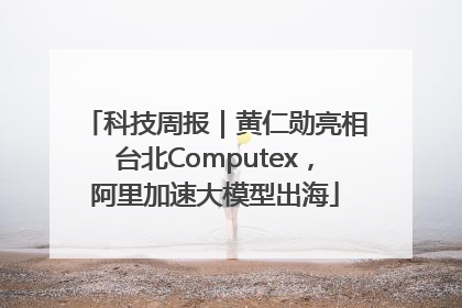 科技周报｜黄仁勋亮相台北Computex，阿里加速大模型出海